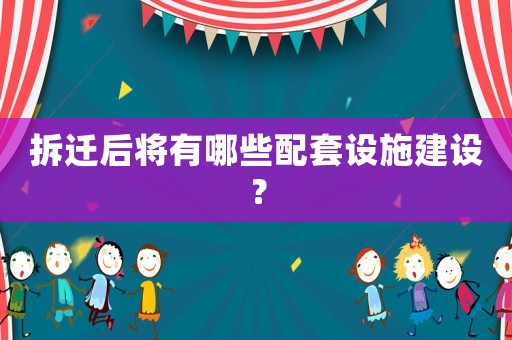 拆遷后將有哪些配套設(shè)施建設(shè)？