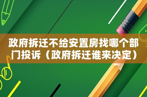 政府拆遷不給安置房找哪個(gè)部門投訴（政府拆遷誰(shuí)來(lái)決定）