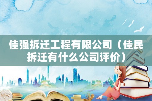 佳強(qiáng)拆遷工程有限公司（佳民拆遷有什么公司評(píng)價(jià)）