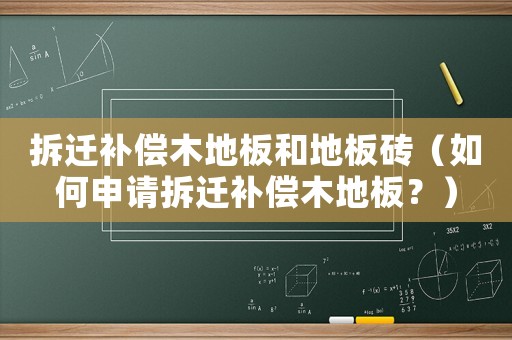 拆遷補(bǔ)償木地板和地板磚（如何申請(qǐng)拆遷補(bǔ)償木地板？）