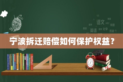 寧波拆遷賠償如何保護(hù)權(quán)益？