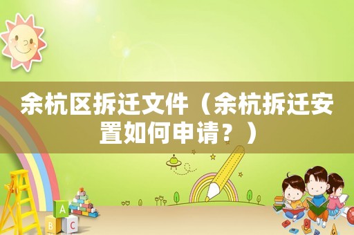 余杭區(qū)拆遷文件（余杭拆遷安置如何申請(qǐng)？）