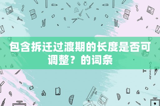包含拆遷過渡期的長(zhǎng)度是否可調(diào)整？的詞條