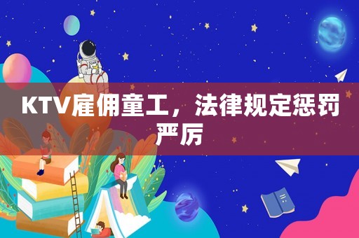 KTV雇傭童工，法律規(guī)定懲罰嚴(yán)厲