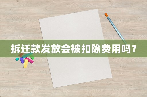 拆遷款發(fā)放會(huì)被扣除費(fèi)用嗎？