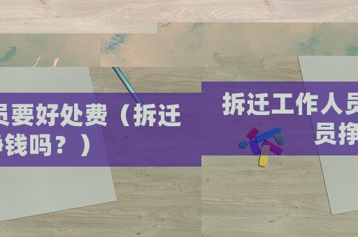 拆遷工作人員要好處費(fèi)（拆遷員掙錢嗎？）