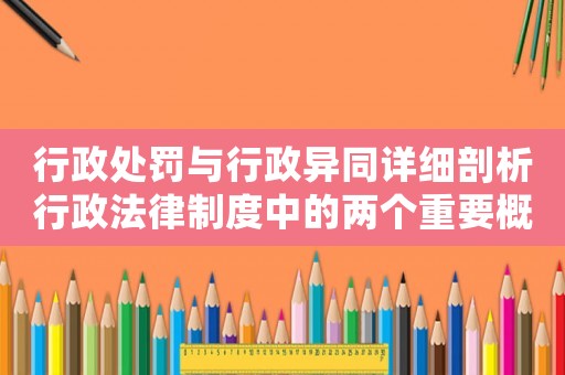 行政處罰與行政異同詳細(xì)剖析行政法律制度中的兩個(gè)重要概念