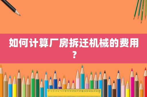 如何計(jì)算廠房拆遷機(jī)械的費(fèi)用？