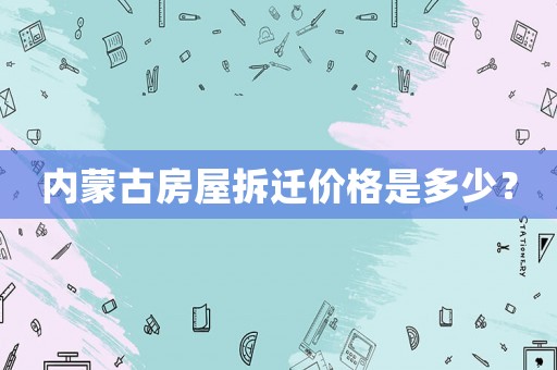 內(nèi)蒙古房屋拆遷價(jià)格是多少？