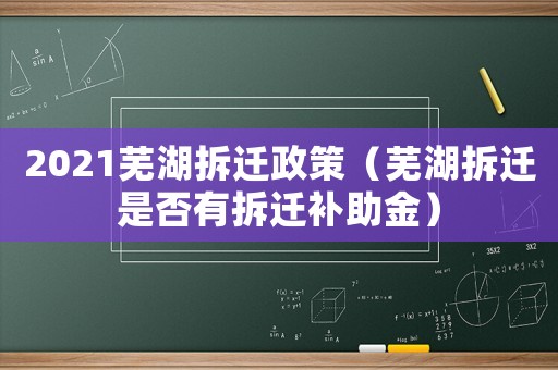 2021蕪湖拆遷政策（蕪湖拆遷是否有拆遷補(bǔ)助金）
