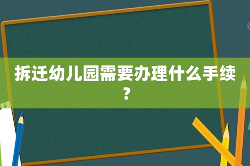 拆遷幼兒園需要辦理什么手續(xù)？
