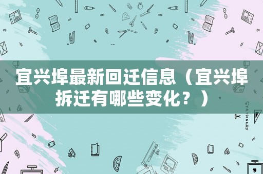 宜興埠最新回遷信息（宜興埠拆遷有哪些變化？）