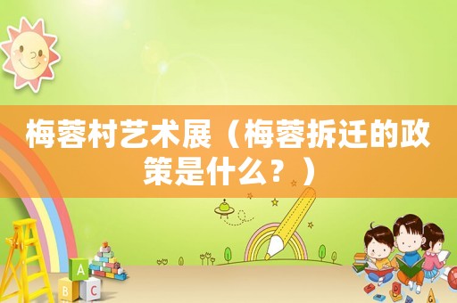 梅蓉村藝術(shù)展（梅蓉拆遷的政策是什么？）