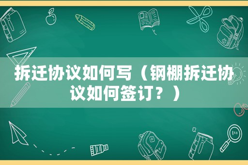 拆遷協(xié)議如何寫（鋼棚拆遷協(xié)議如何簽訂？）