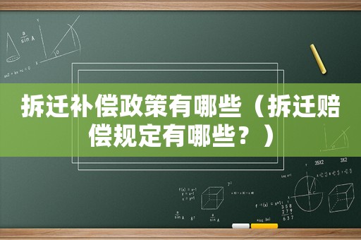 拆遷補償政策有哪些（拆遷賠償規(guī)定有哪些？）