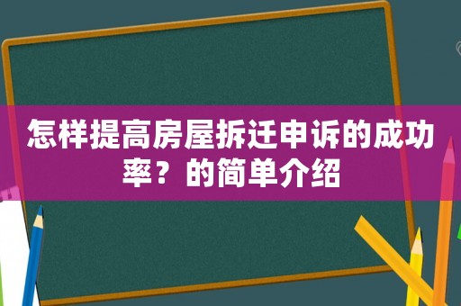 怎樣提高房屋拆遷申訴的成功率？的簡(jiǎn)單介紹