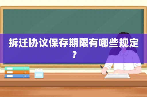 拆遷協(xié)議保存期限有哪些規(guī)定？