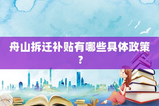 舟山拆遷補(bǔ)貼有哪些具體政策？