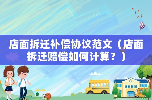 店面拆遷補(bǔ)償協(xié)議范文（店面拆遷賠償如何計(jì)算？）