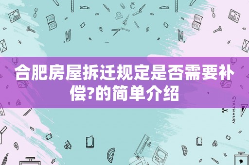 合肥房屋拆遷規(guī)定是否需要補(bǔ)償?的簡(jiǎn)單介紹