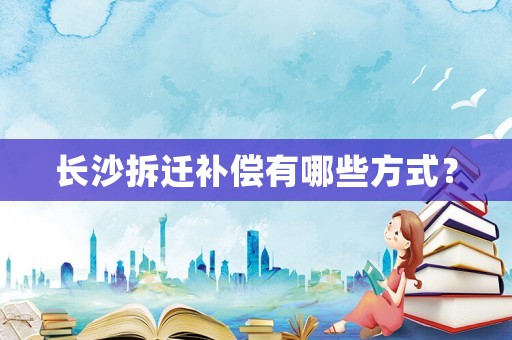 長沙拆遷補償有哪些方式？