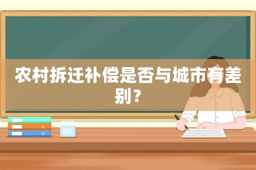 農(nóng)村拆遷補(bǔ)償是否與城市有差別？