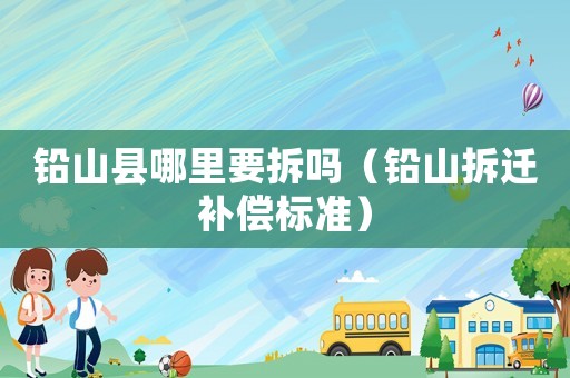 鉛山縣哪里要拆嗎（鉛山拆遷補(bǔ)償標(biāo)準(zhǔn)）