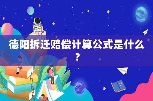 德陽拆遷賠償計(jì)算公式是什么？