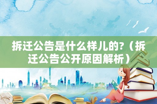拆遷公告是什么樣兒的?（拆遷公告公開(kāi)原因解析）
