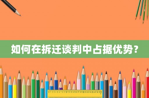 如何在拆遷談判中占據(jù)優(yōu)勢？