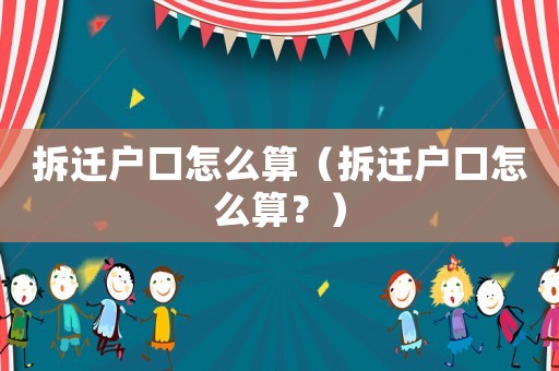 拆遷戶口怎么算（拆遷戶口怎么算？）