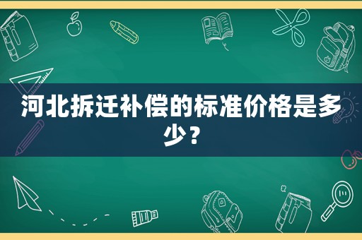 河北拆遷補償?shù)臉?biāo)準(zhǔn)價格是多少？