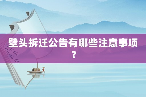 壁頭拆遷公告有哪些注意事項？