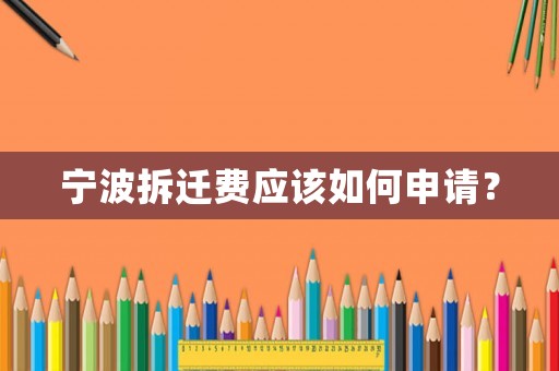 寧波拆遷費(fèi)應(yīng)該如何申請(qǐng)？