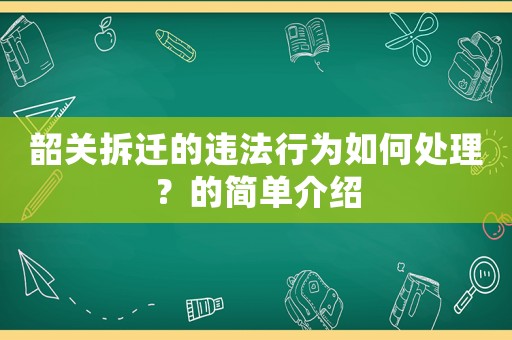 韶關(guān)拆遷的違法行為如何處理？的簡(jiǎn)單介紹