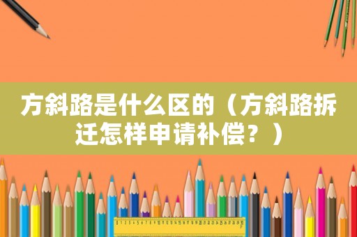 方斜路是什么區(qū)的（方斜路拆遷怎樣申請補償？）