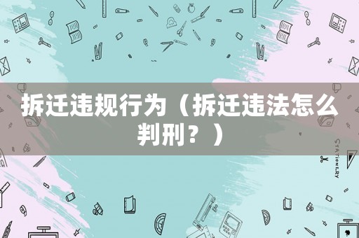 拆遷違規(guī)行為（拆遷違法怎么判刑？）