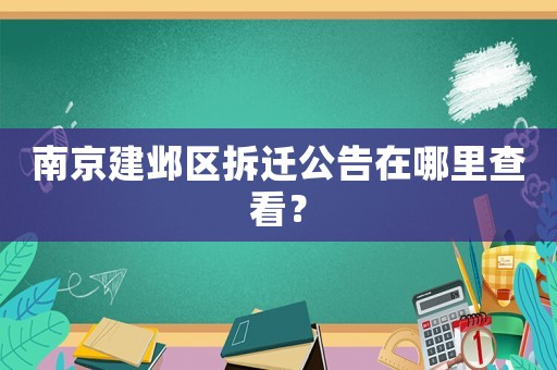 南京建鄴區(qū)拆遷公告在哪里查看？