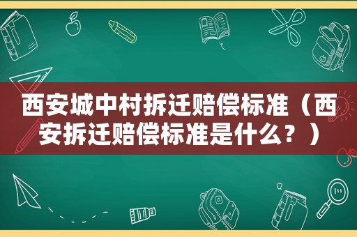 西安城中村拆遷賠償標準（西安拆遷賠償標準是什么？）