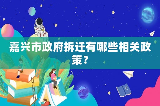 嘉興市政府拆遷有哪些相關(guān)政策？