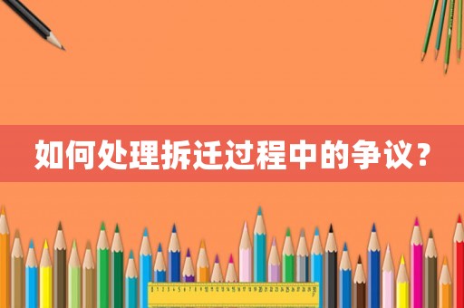 如何處理拆遷過程中的爭議？
