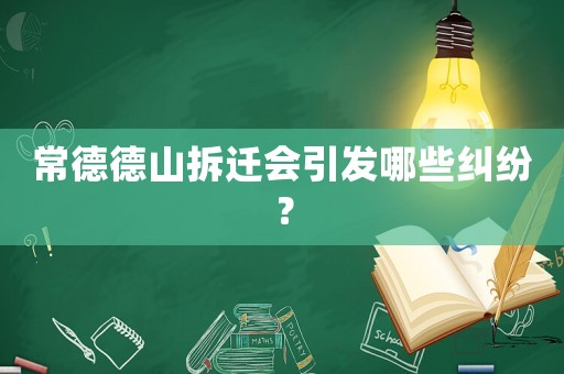 常德德山拆遷會(huì)引發(fā)哪些糾紛？