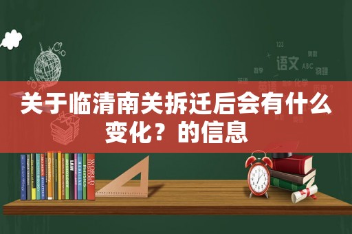 關(guān)于臨清南關(guān)拆遷后會有什么變化？的信息