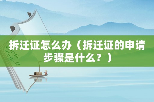 拆遷證怎么辦（拆遷證的申請(qǐng)步驟是什么？）