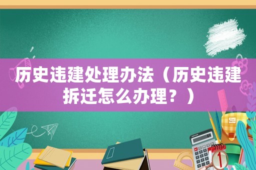 歷史違建處理辦法（歷史違建拆遷怎么辦理？）
