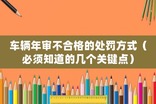 車輛年審不合格的處罰方式（必須知道的幾個關(guān)鍵點）
