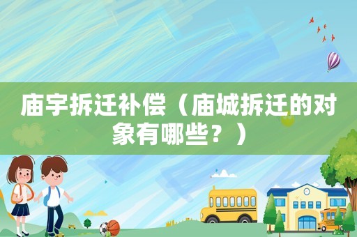 廟宇拆遷補(bǔ)償（廟城拆遷的對象有哪些？）