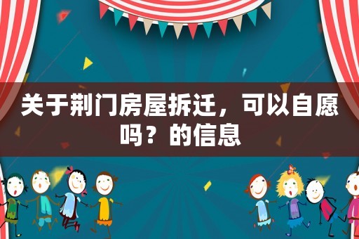 關于荊門房屋拆遷，可以自愿嗎？的信息