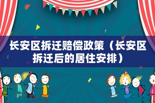 長(zhǎng)安區(qū)拆遷賠償政策（長(zhǎng)安區(qū)拆遷后的居住安排）