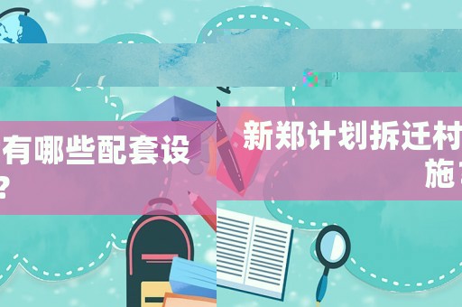 新鄭計(jì)劃拆遷村有哪些配套設(shè)施？